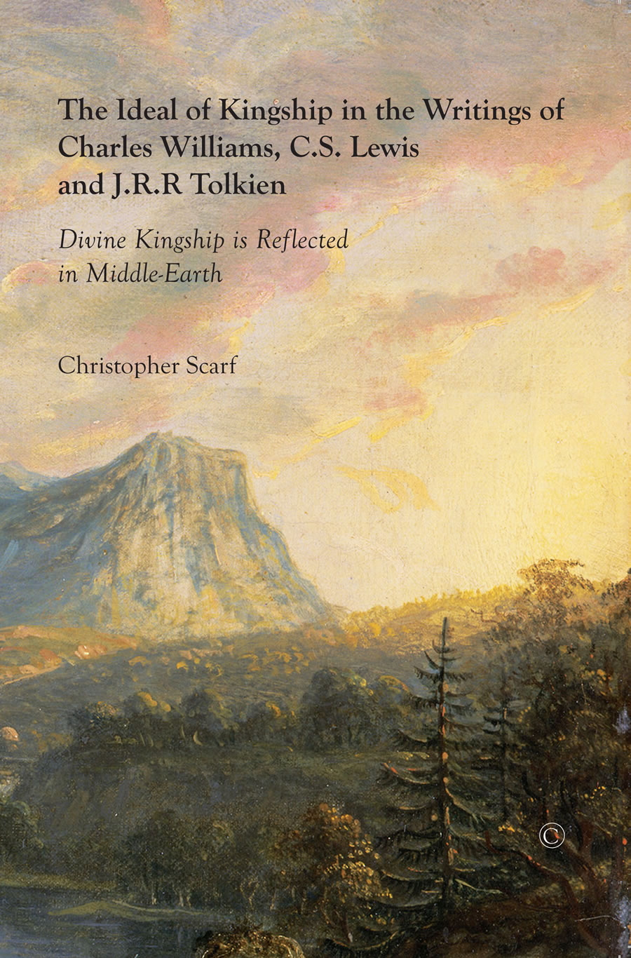 The Ideal of Kingship in the Writings of Charles Williams, C.S. Lewis, and J.R.R. Tolkien by Christopher Scarf 